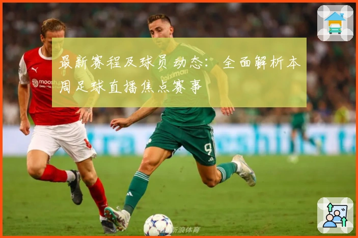 最新赛程及球员动态:全面解析本周足球直播焦点赛事