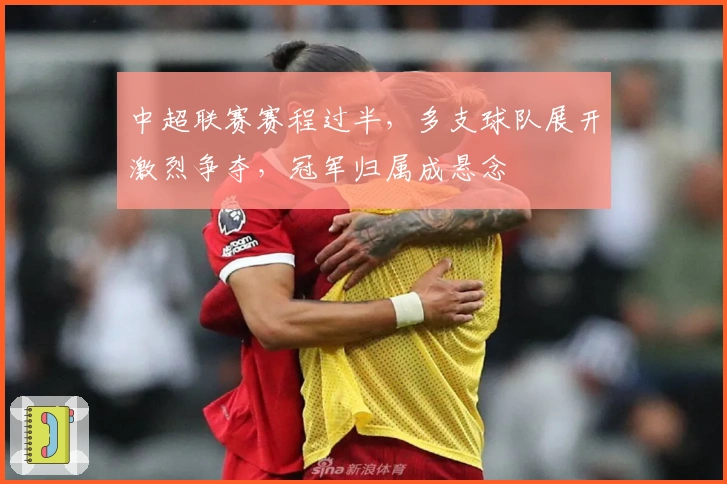 中超联赛赛程过半，多支球队展开激烈争夺，冠军归属成悬念