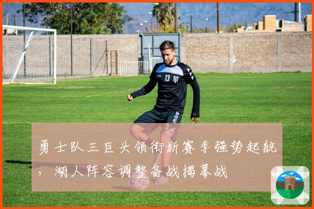 勇士队三巨头领衔新赛季强势起航，湖人阵容调整备战揭幕战