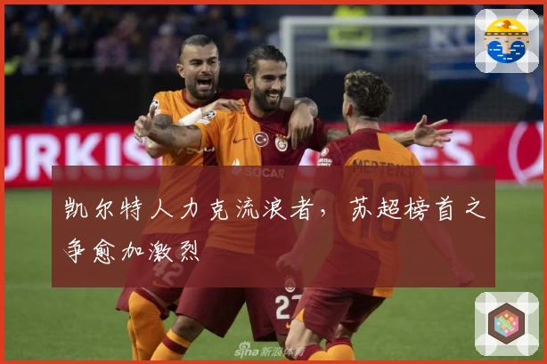 凯尔特人力克流浪者，苏超榜首之争愈加激烈