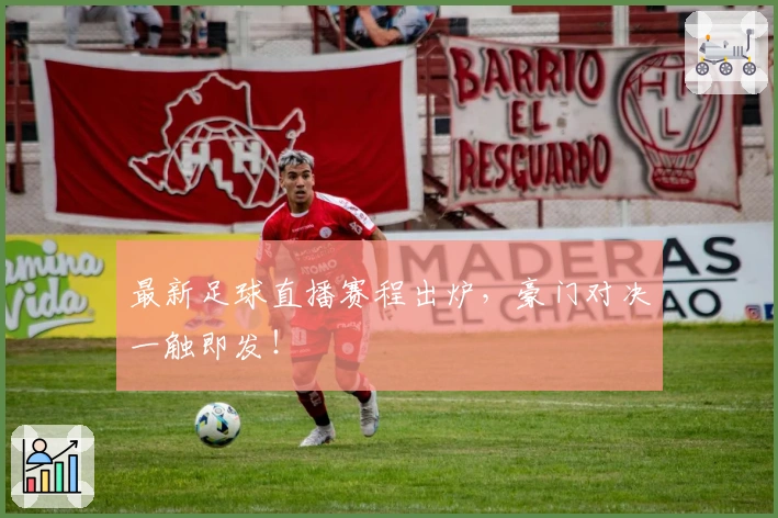 最新足球直播赛程出炉，豪门对决一触即发！