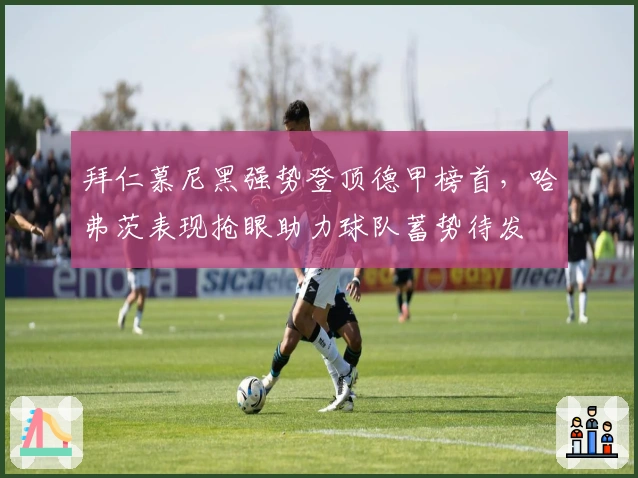 拜仁慕尼黑强势登顶德甲榜首，哈弗茨表现抢眼助力球队蓄势待发