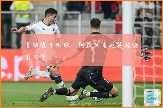 曼联爆冷输球，阿森纳重返英超榜首之争