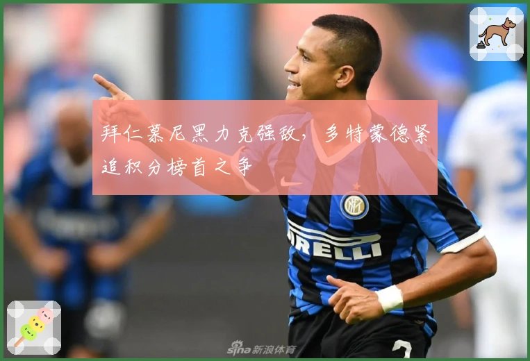 拜仁慕尼黑力克强敌，多特蒙德紧追积分榜首之争