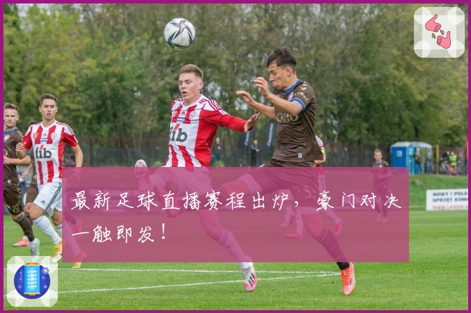 最新足球直播赛程出炉，豪门对决一触即发！